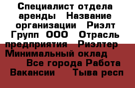 Специалист отдела аренды › Название организации ­ Риэлт-Групп, ООО › Отрасль предприятия ­ Риэлтер › Минимальный оклад ­ 50 000 - Все города Работа » Вакансии   . Тыва респ.